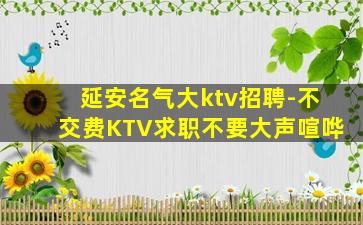 延安名气大ktv招聘-不交费KTV求职不要大声喧哗